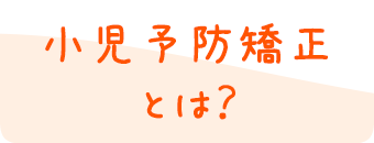 小児予防矯正とは？