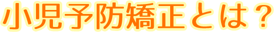 小児予防矯正とは？